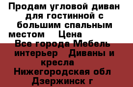 Продам угловой диван для гостинной с большим спальным местом  › Цена ­ 25 000 - Все города Мебель, интерьер » Диваны и кресла   . Нижегородская обл.,Дзержинск г.